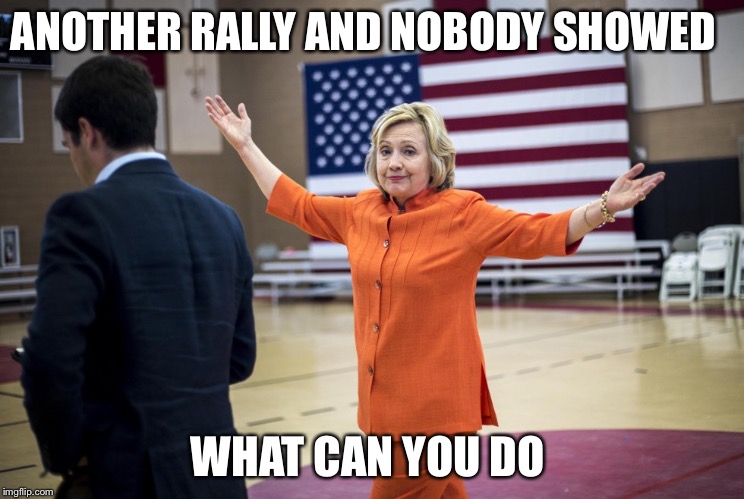 Hillary Clinton For President 2016 Rally | ANOTHER RALLY AND NOBODY SHOWED; WHAT CAN YOU DO | image tagged in hillary clinton in orange,hillary clinton 2016,election 2016,hillary clinton,presidential race | made w/ Imgflip meme maker