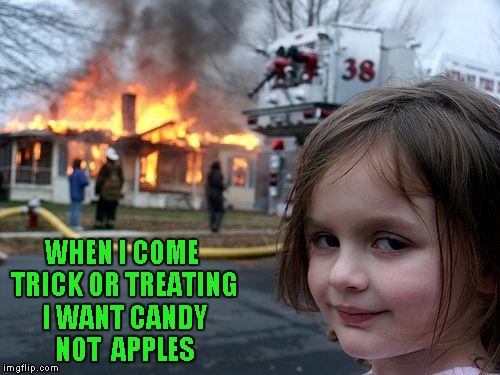 Disaster Girl | WHEN I COME TRICK OR TREATING I WANT CANDY NOT  APPLES | image tagged in memes,disaster girl,halloween,funny | made w/ Imgflip meme maker