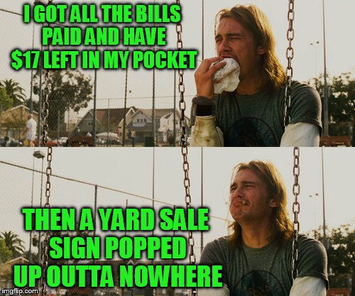 TammyFaye inspired meme! I try to distract the wife with conversation, but she smells those signs a mile away. | I GOT ALL THE BILLS PAID AND HAVE $17 LEFT IN MY POCKET; THEN A YARD SALE SIGN POPPED UP OUTTA NOWHERE | image tagged in memes,first world stoner problems | made w/ Imgflip meme maker