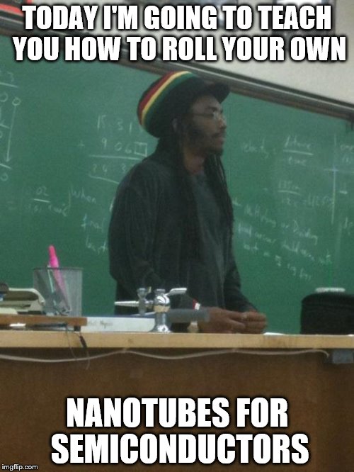 Rasta Science Teacher | TODAY I'M GOING TO TEACH YOU HOW TO ROLL YOUR OWN; NANOTUBES FOR SEMICONDUCTORS | image tagged in memes,rasta science teacher | made w/ Imgflip meme maker