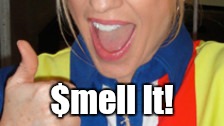 Smell It! | $mell It! | image tagged in smell it,allie mac kay,explosions,the jungle,rubber dong-a,byod | made w/ Imgflip meme maker