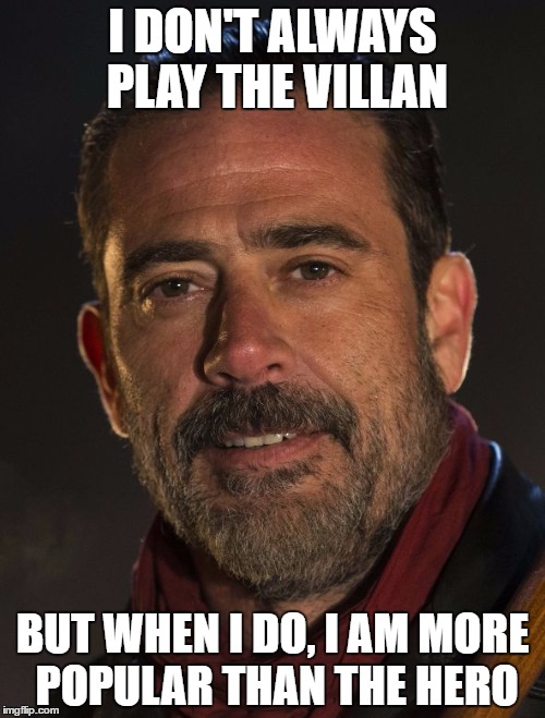 I DON'T ALWAYS PLAY THE VILLAN; BUT WHEN I DO, I AM MORE POPULAR THAN THE HERO | image tagged in negan | made w/ Imgflip meme maker