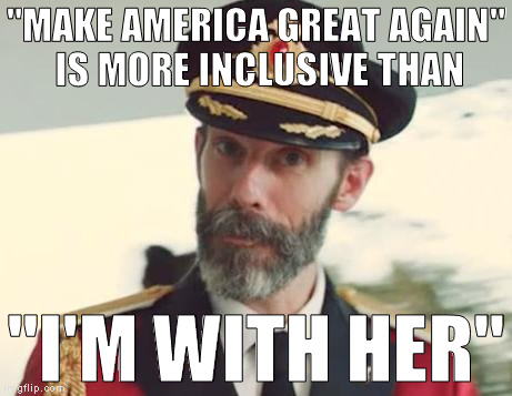 I'd rather go with the candidate that isn't stirring up shit between races, sexes, religions, and nations just to get elected  | "MAKE AMERICA GREAT AGAIN" IS MORE INCLUSIVE THAN; "I'M WITH HER" | image tagged in memes,captain obvious,donald trump approves,hillary clinton for prison hospital 2016,biased media,exclusive hillary | made w/ Imgflip meme maker