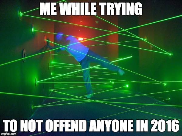 Laser Field | ME WHILE TRYING; TO NOT OFFEND ANYONE IN 2016 | image tagged in laser,2016,offended,memes | made w/ Imgflip meme maker