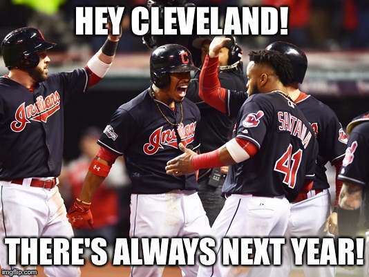 Cleveland Indians Going to World Series | HEY CLEVELAND! THERE'S ALWAYS NEXT YEAR! | image tagged in cleveland indians going to world series | made w/ Imgflip meme maker