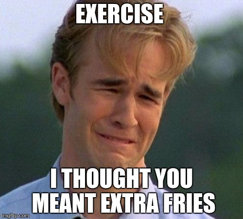 1990s First World Problems | EXERCISE; I THOUGHT YOU MEANT EXTRA FRIES | image tagged in memes,1990s first world problems | made w/ Imgflip meme maker