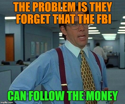 That Would Be Great Meme | THE PROBLEM IS THEY FORGET THAT THE FBI CAN FOLLOW THE MONEY | image tagged in memes,that would be great | made w/ Imgflip meme maker