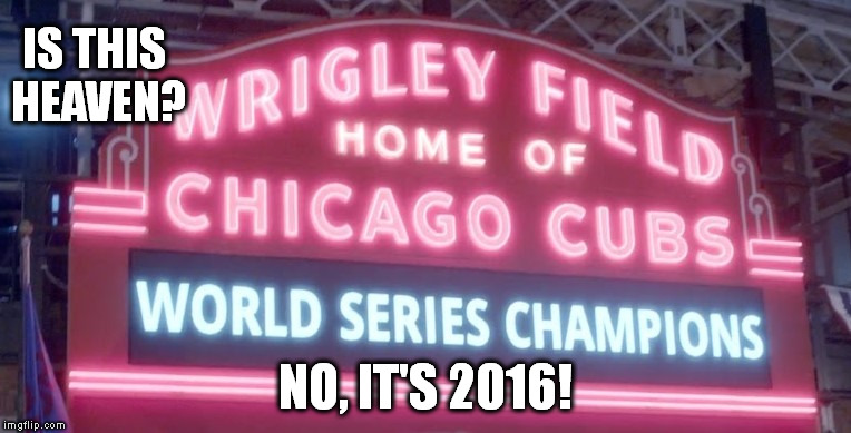 Cubs heaven | IS THIS HEAVEN? NO, IT'S 2016! | image tagged in chicago cubs,championship | made w/ Imgflip meme maker