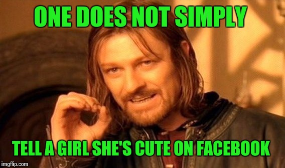 One Does Not Simply Meme | ONE DOES NOT SIMPLY TELL A GIRL SHE'S CUTE ON FACEBOOK | image tagged in memes,one does not simply | made w/ Imgflip meme maker
