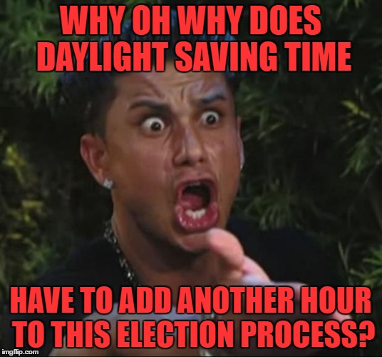 DJ Pauly D | WHY OH WHY DOES DAYLIGHT SAVING TIME; HAVE TO ADD ANOTHER HOUR TO THIS ELECTION PROCESS? | image tagged in memes,dj pauly d | made w/ Imgflip meme maker