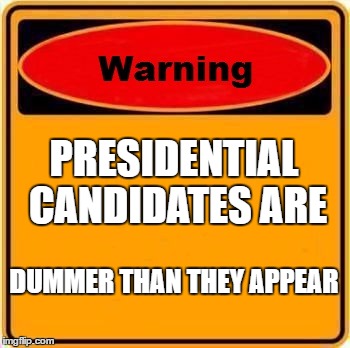 Warning Sign | PRESIDENTIAL CANDIDATES ARE; DUMMER THAN THEY APPEAR | image tagged in memes,warning sign | made w/ Imgflip meme maker