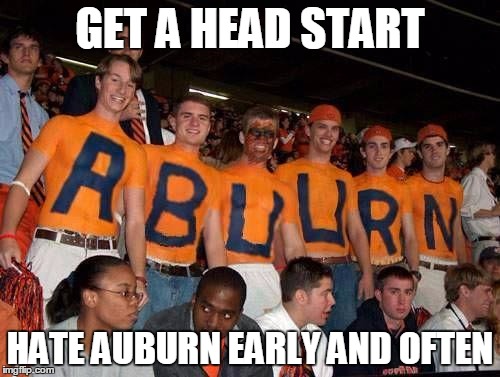 GET A HEAD START; HATE AUBURN EARLY AND OFTEN | image tagged in auburn | made w/ Imgflip meme maker