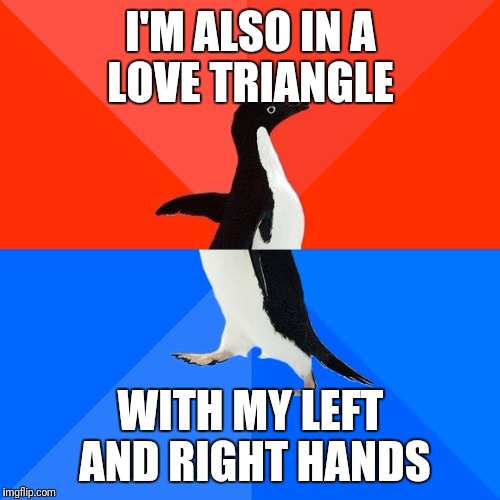 I'M ALSO IN A LOVE TRIANGLE WITH MY LEFT AND RIGHT HANDS | image tagged in memes,socially awesome awkward penguin | made w/ Imgflip meme maker