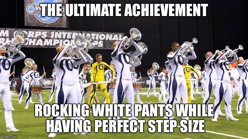 Bluecoats Ultimate Achievement | THE ULTIMATE ACHIEVEMENT; ROCKING WHITE PANTS WHILE HAVING PERFECT STEP SIZE | image tagged in bluecoats,bluecoats 2016,drum corps,dci,marching band fan,step-size | made w/ Imgflip meme maker