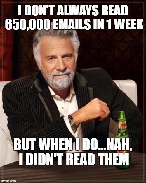 Comey lets Hillary off. | I DON'T ALWAYS READ 650,000 EMAILS IN 1 WEEK; BUT WHEN I DO...NAH, I DIDN'T READ THEM | image tagged in memes,the most interesting man in the world,hillary emails,huma abedin | made w/ Imgflip meme maker
