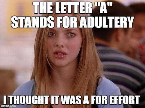 OMG Karen Meme | THE LETTER "A" STANDS FOR ADULTERY; I THOUGHT IT WAS A FOR EFFORT | image tagged in memes,omg karen | made w/ Imgflip meme maker
