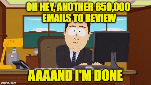 James Comey at work | OH HEY, ANOTHER 650,000 EMAILS TO REVIEW; AAAAND I'M DONE | image tagged in memes,aaaaand its gone | made w/ Imgflip meme maker