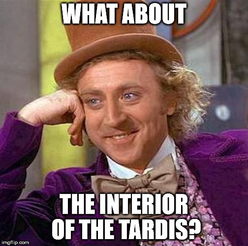 WHAT ABOUT THE INTERIOR OF THE TARDIS? | image tagged in memes,creepy condescending wonka | made w/ Imgflip meme maker