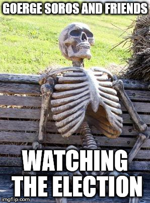 Waiting Skeleton Meme | GOERGE SOROS AND FRIENDS WATCHING THE ELECTION | image tagged in memes,waiting skeleton | made w/ Imgflip meme maker