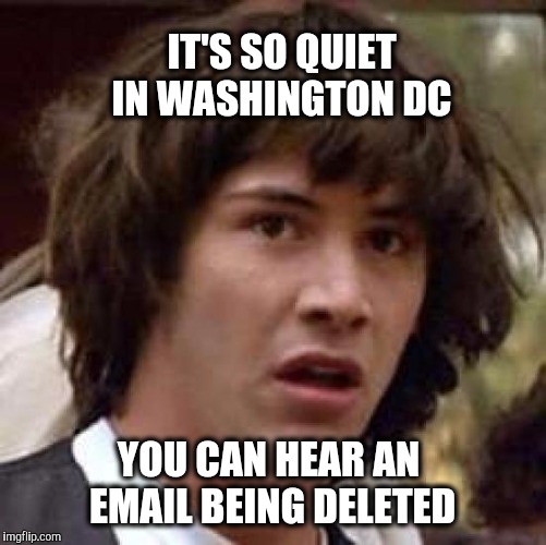 Right before the swamp is drained | IT'S SO QUIET IN WASHINGTON DC; YOU CAN HEAR AN EMAIL BEING DELETED | image tagged in memes,conspiracy keanu,hillary emails | made w/ Imgflip meme maker