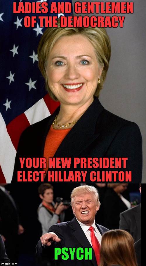 Sorry Democrats...couldn't help it...LOL | LADIES AND GENTLEMEN OF THE DEMOCRACY; YOUR NEW PRESIDENT ELECT HILLARY CLINTON; PSYCH | image tagged in trump,memes,clinton,funny,psych,it's finally over | made w/ Imgflip meme maker