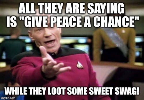 Picard Wtf Meme | ALL THEY ARE SAYING IS "GIVE PEACE A CHANCE" WHILE THEY LOOT SOME SWEET SWAG! | image tagged in memes,picard wtf | made w/ Imgflip meme maker