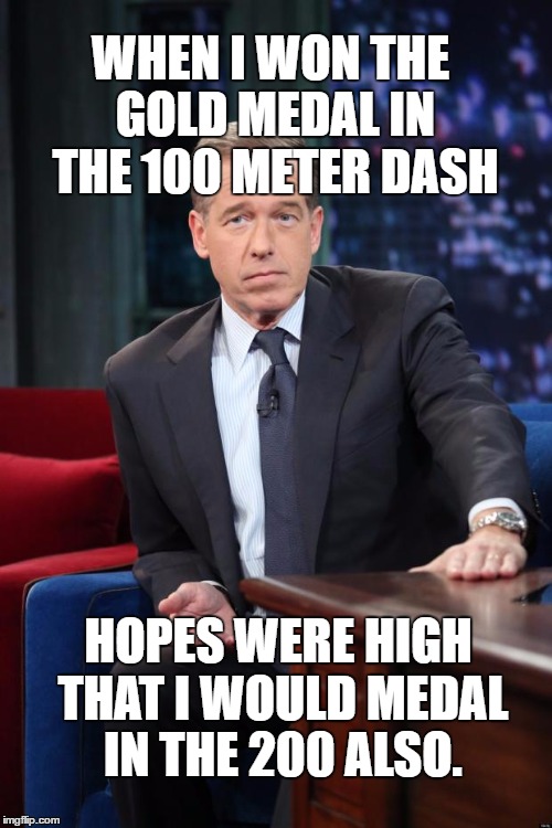 Use someone's USERNAME in your meme weekend! Friday - Sun Nov 11-12-13. | WHEN I WON THE GOLD MEDAL IN THE 100 METER DASH; HOPES WERE HIGH THAT I WOULD MEDAL IN THE 200 ALSO. | image tagged in brian williams,memes,dashhopes,breaking news,use someones username in your meme | made w/ Imgflip meme maker
