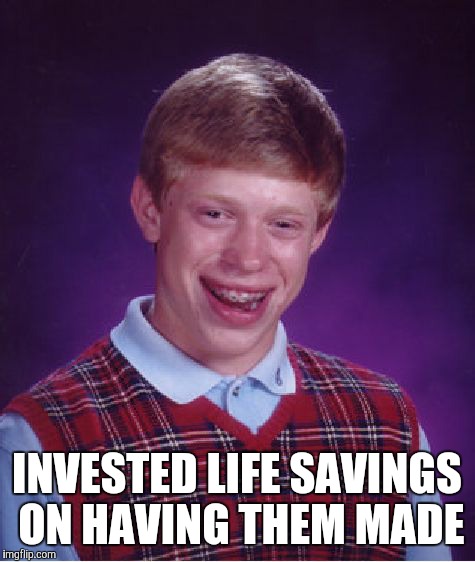 Bad Luck Brian Meme | INVESTED LIFE SAVINGS ON HAVING THEM MADE | image tagged in memes,bad luck brian | made w/ Imgflip meme maker