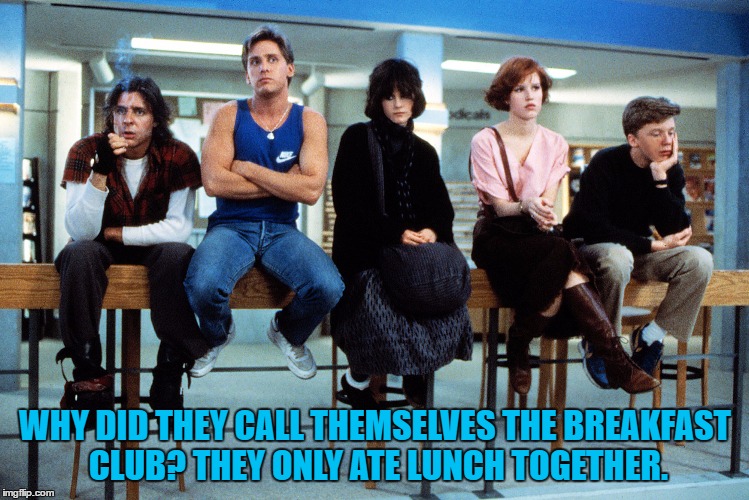 good question | WHY DID THEY CALL THEMSELVES THE BREAKFAST CLUB? THEY ONLY ATE LUNCH TOGETHER. | image tagged in breakfast club,funny memes,lunch,detention | made w/ Imgflip meme maker