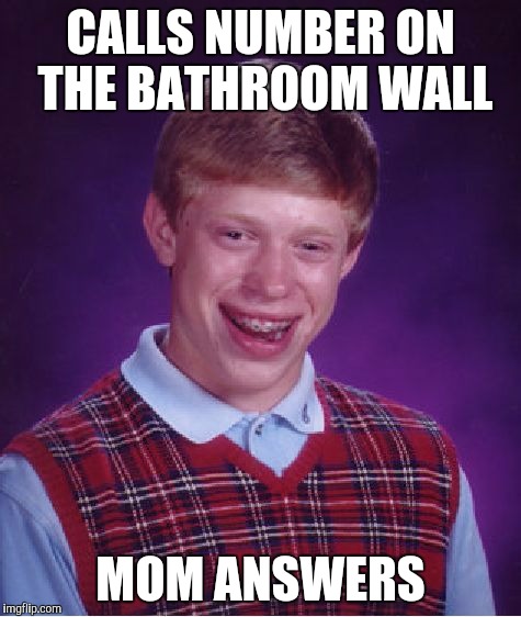 Bad Luck Brian | CALLS NUMBER ON THE BATHROOM WALL; MOM ANSWERS | image tagged in memes,bad luck brian | made w/ Imgflip meme maker