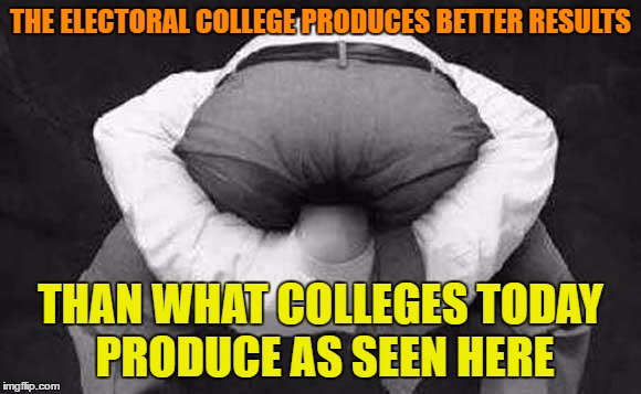 THE ELECTORAL COLLEGE PRODUCES BETTER RESULTS THAN WHAT COLLEGES TODAY PRODUCE AS SEEN HERE | made w/ Imgflip meme maker