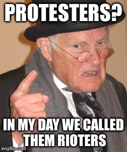 Back In My Day Meme | PROTESTERS? IN MY DAY WE CALLED THEM RIOTERS | image tagged in memes,back in my day | made w/ Imgflip meme maker