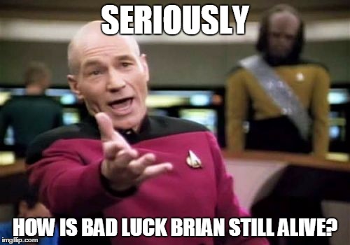 Bad Luck or (gasp!) Good Luck? | SERIOUSLY; HOW IS BAD LUCK BRIAN STILL ALIVE? | image tagged in memes,picard wtf,deep thoughts,bad luck brian,survival,questions | made w/ Imgflip meme maker