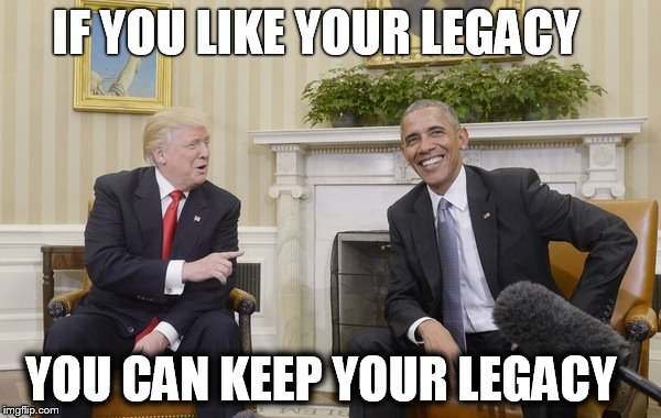 If you like your legacy, you can keep your legacy. | IF YOU LIKE YOUR LEGACY; YOU CAN KEEP YOUR LEGACY | image tagged in trump irony,donald trump,obama,donald trump 2016,president obama,donald trump approves | made w/ Imgflip meme maker
