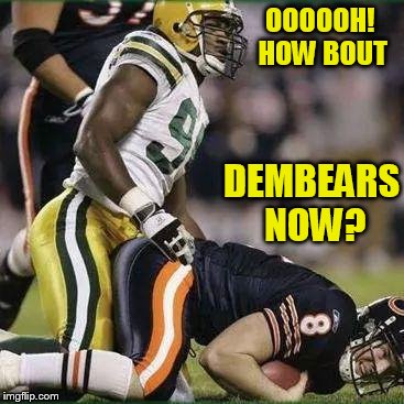 use a username weekend! | OOOOOH! HOW BOUT; DEMBEARS NOW? | image tagged in bears,use the username weekend | made w/ Imgflip meme maker