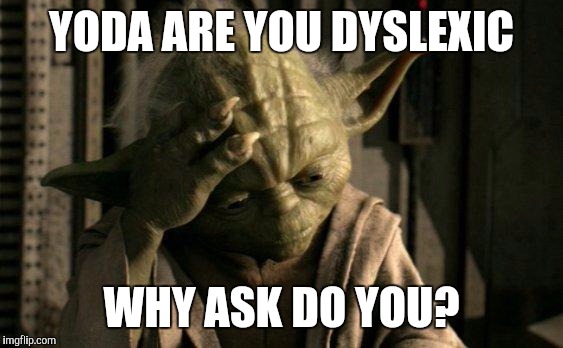 Ahh. That explains it | YODA ARE YOU DYSLEXIC; WHY ASK DO YOU? | image tagged in yoda facepalm,dyslexic,the force | made w/ Imgflip meme maker