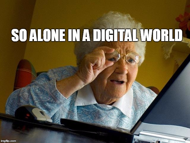 Grandma Finds The Internet Meme | SO ALONE IN A DIGITAL WORLD | image tagged in memes,grandma finds the internet | made w/ Imgflip meme maker