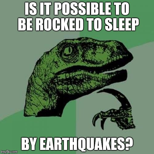 Philosoraptor Meme | IS IT POSSIBLE TO BE ROCKED TO SLEEP; BY EARTHQUAKES? | image tagged in memes,philosoraptor | made w/ Imgflip meme maker