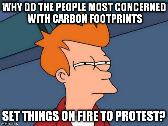 Futurama Fry Meme | WHY DO THE PEOPLE MOST CONCERNED WITH CARBON FOOTPRINTS; SET THINGS ON FIRE TO PROTEST? | image tagged in memes,futurama fry | made w/ Imgflip meme maker