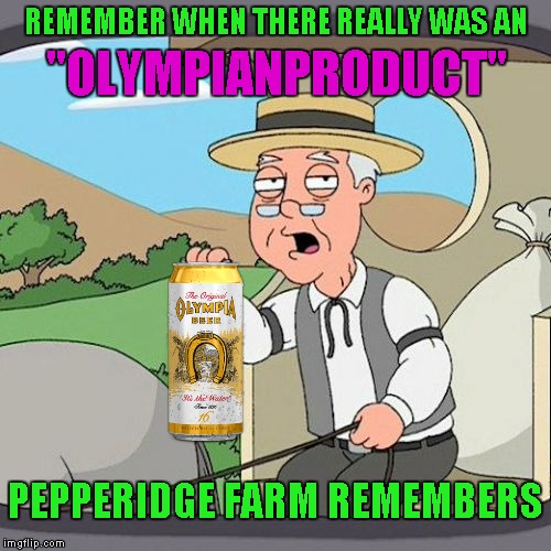 Use someone's USERNAME in your meme weekend! Friday - Sat Nov 11-12-13. | REMEMBER WHEN THERE REALLY WAS AN; "OLYMPIANPRODUCT"; PEPPERIDGE FARM REMEMBERS | image tagged in pepperidge farms remembers,memes,olympianproduct,use someones username in your meme,funny,olympia beer | made w/ Imgflip meme maker