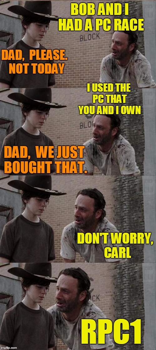 MENTION A FELLOW IMGFLIPPER'S NAME weekend! | BOB AND I HAD A PC RACE; DAD,  PLEASE.  NOT TODAY; I USED THE PC THAT YOU AND I OWN; DAD,  WE JUST BOUGHT THAT. DON'T WORRY,  CARL; RPC1 | image tagged in memes,rick and carl long | made w/ Imgflip meme maker
