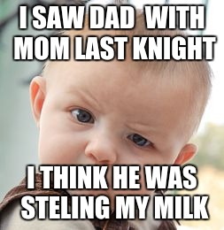 Skeptical Baby | I SAW DAD  WITH MOM LAST KNIGHT; I THINK HE WAS STELING MY MILK | image tagged in memes,skeptical baby | made w/ Imgflip meme maker