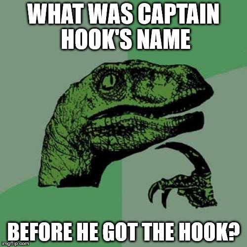 Who Was He Before? | WHAT WAS CAPTAIN HOOK'S NAME; BEFORE HE GOT THE HOOK? | image tagged in memes,philosoraptor,captain hook,before the hook,a mythical tag | made w/ Imgflip meme maker
