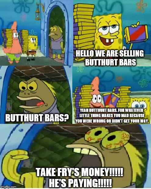 Chocolate Spongebob | HELLO WE ARE SELLING BUTTHURT BARS; YEAH BUTTHURT BARS. FOR WHATEVER LITTLE THING MAKES YOU MAD BECAUSE YOU WERE WRONG OR DIDN'T GET YOUR WAY. BUTTHURT BARS? TAKE FRY'S MONEY!!!!! HE'S PAYING!!!!! | image tagged in memes,chocolate spongebob | made w/ Imgflip meme maker