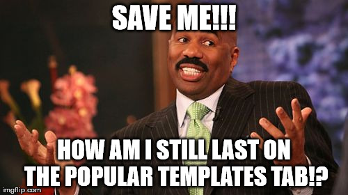 Save Steve Harvey! He's One Of The Most Useful Templates! | SAVE ME!!! HOW AM I STILL LAST ON THE POPULAR TEMPLATES TAB!? | image tagged in memes,steve harvey,save steve harvey,how is he last,make memes with his template,logic has no place here | made w/ Imgflip meme maker