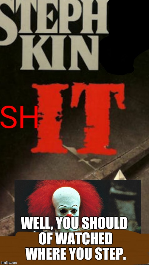 PENNYWISE STEPHS KIN SHIT | WELL, YOU SHOULD OF WATCHED WHERE YOU STEP. | image tagged in funny memes,pennywise the dancing clown | made w/ Imgflip meme maker