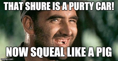 Deliverance HIllbilly | THAT SHURE IS A PURTY CAR! NOW SQUEAL LIKE A PIG | image tagged in deliverance hillbilly | made w/ Imgflip meme maker