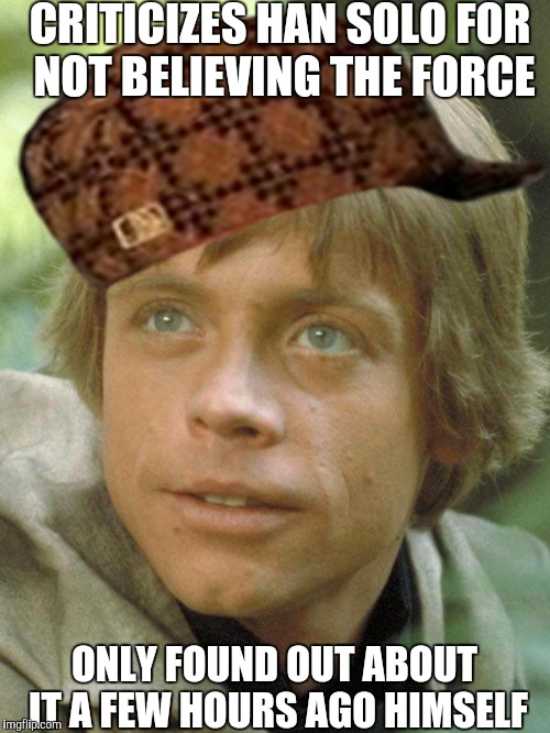 luke skywalker | CRITICIZES HAN SOLO FOR NOT BELIEVING THE FORCE; ONLY FOUND OUT ABOUT IT A FEW HOURS AGO HIMSELF | image tagged in luke skywalker,scumbag | made w/ Imgflip meme maker