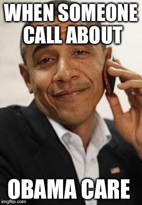 obama phone | WHEN SOMEONE CALL ABOUT; OBAMA CARE | image tagged in obama phone | made w/ Imgflip meme maker