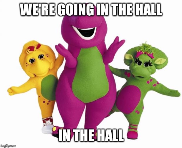 Barney the Dinosaur | WE'RE GOING IN THE HALL; IN THE HALL | image tagged in barney the dinosaur | made w/ Imgflip meme maker
